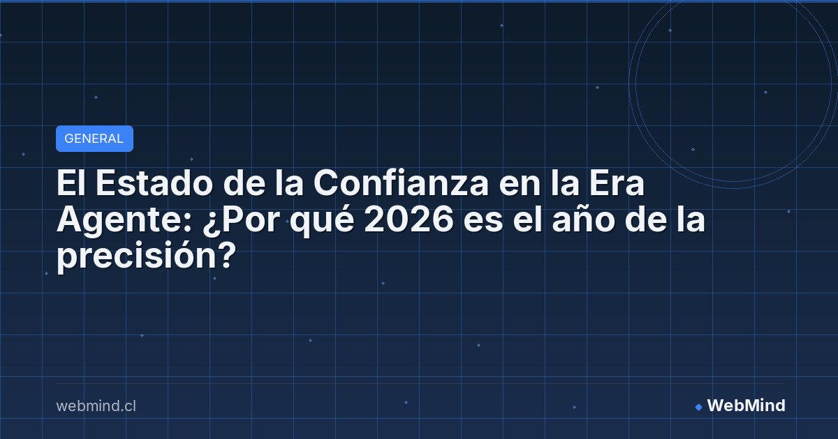 El Estado de la Confianza en la Era Agente: ¿Por qué 2026 es el año de la precisión?